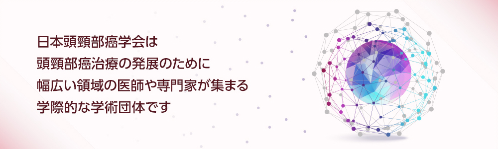 日本頭頸部癌学会は頭頸部癌治療の発展のために幅広い領域の医師や専門家が集まる学際的な学術団体です