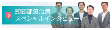 頭頸部癌治療スペシャルインタビュー