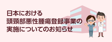 日本における頭頸部悪性腫瘍登録事業の実施についてのお知らせ